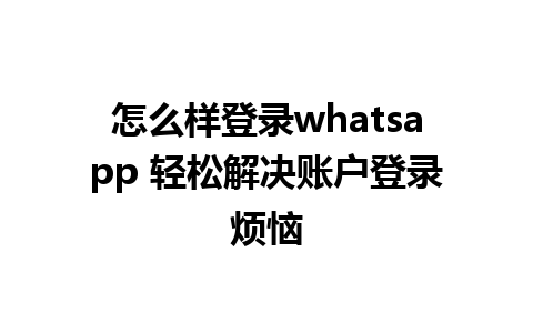 怎么样登录whatsapp 轻松解决账户登录烦恼