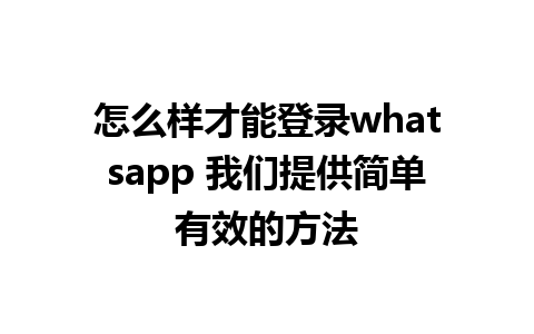 怎么样才能登录whatsapp 我们提供简单有效的方法