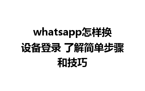 whatsapp怎样换设备登录 了解简单步骤和技巧