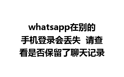 whatsapp在别的手机登录会丢失  请查看是否保留了<a href=