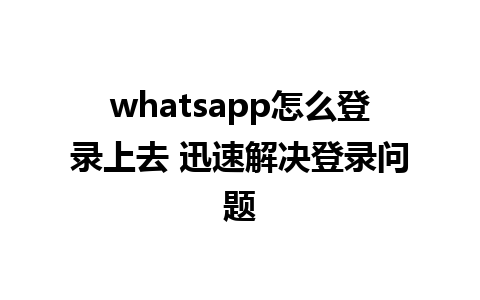 whatsapp怎么登录上去 迅速解决登录问题