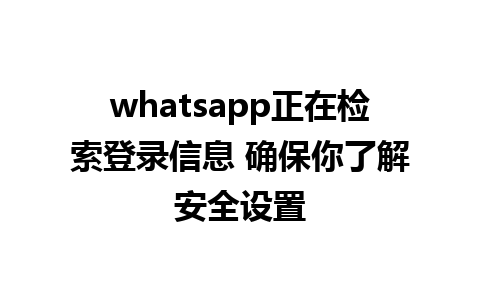 whatsapp正在检索登录信息 确保你了解安全设置