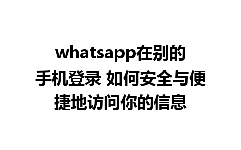 whatsapp在别的手机登录 如何安全与便捷地访问你的信息