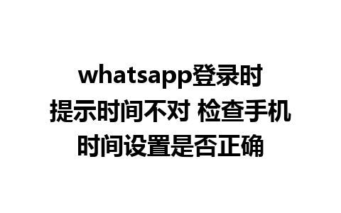 whatsapp登录时提示时间不对 检查手机时间设置是否正确