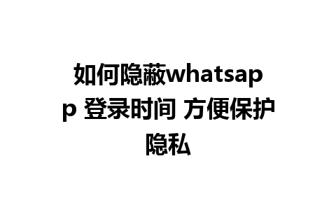 如何隐蔽whatsapp 登录时间 方便保护隐私