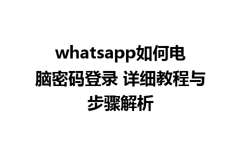 whatsapp如何电脑密码登录 详细教程与步骤解析