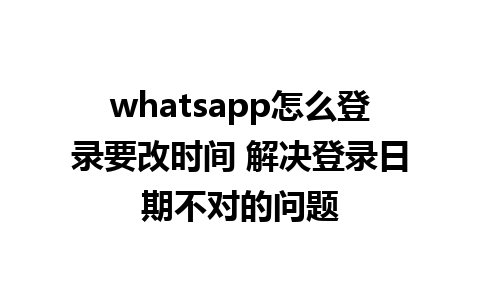 whatsapp怎么登录要改时间 解决登录日期不对的问题