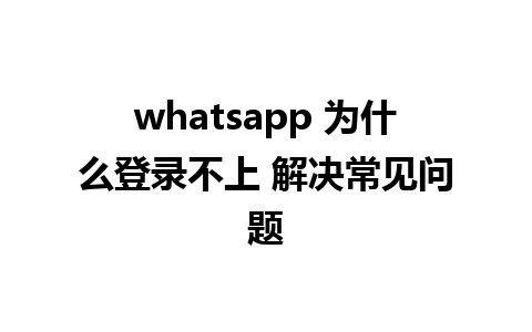 whatsapp 为什么登录不上 解决常见问题