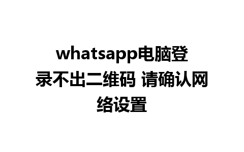 whatsapp电脑登录不出二维码 请确认网络设置