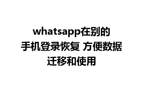 whatsapp在别的手机登录恢复 方便数据迁移和使用