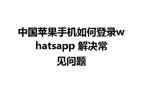 中国苹果手机如何登录whatsapp 解决常见问题