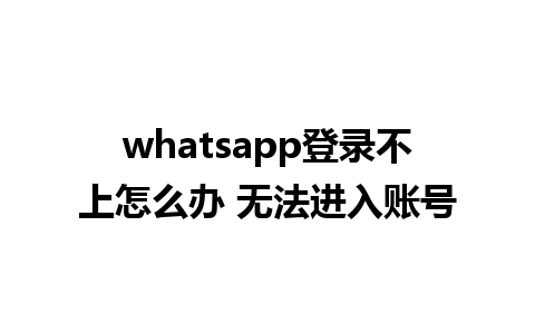 whatsapp登录不上怎么办 无法进入账号 