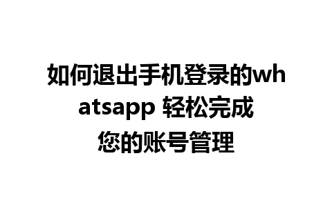 如何退出手机登录的whatsapp 轻松完成您的账号管理