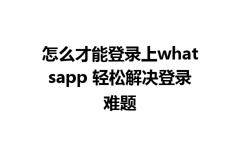 怎么才能登录上whatsapp 轻松解决登录难题