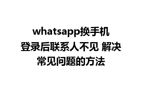 whatsapp换手机登录后联系人不见 解决常见问题的方法