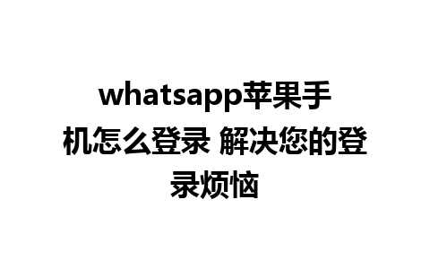 whatsapp苹果手机怎么登录 解决您的登录烦恼