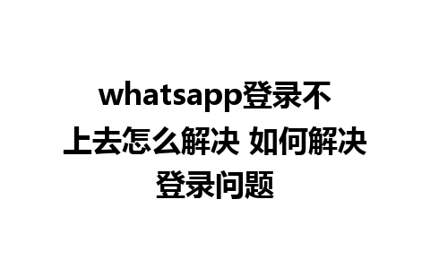 whatsapp登录不上去怎么解决 如何解决登录问题