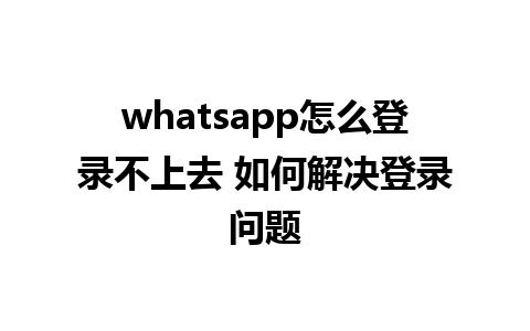 whatsapp怎么登录不上去 如何解决登录问题