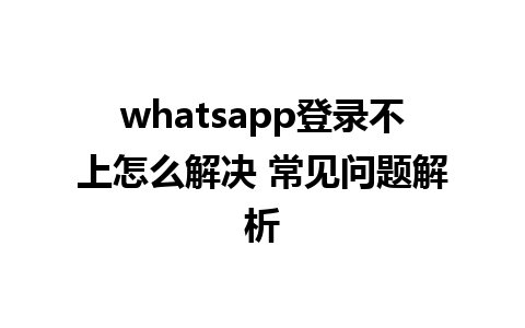 whatsapp登录不上怎么解决 常见问题解析