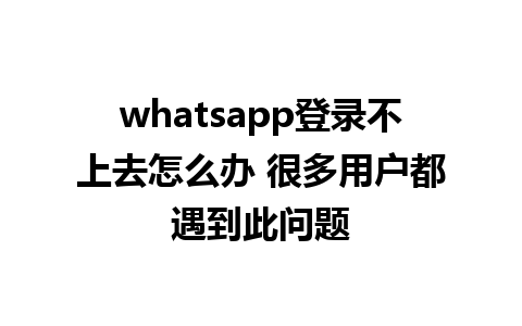 whatsapp登录不上去怎么办 很多用户都遇到此问题