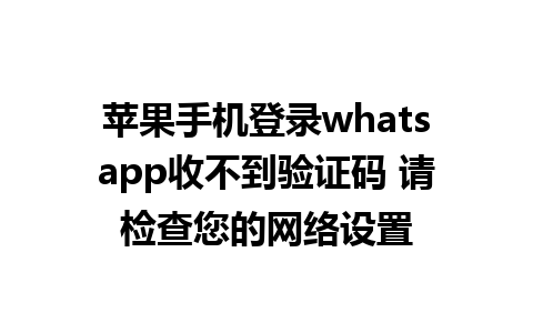 苹果手机登录whatsapp收不到验证码 请检查您的网络设置