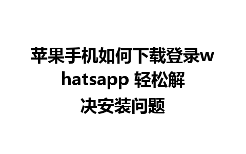 苹果手机如何下载登录whatsapp 轻松解决安装问题