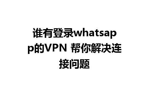 谁有登录whatsapp的VPN 帮你解决连接问题