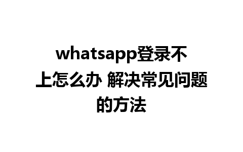 whatsapp登录不上怎么办 解决常见问题的方法