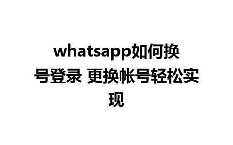 whatsapp如何换号登录 更换帐号轻松实现