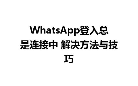 WhatsApp登入总是连接中 解决方法与技巧