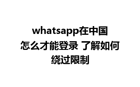 whatsapp在中国怎么才能登录 了解如何绕过限制