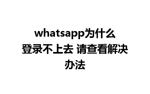 whatsapp为什么登录不上去 请查看解决办法