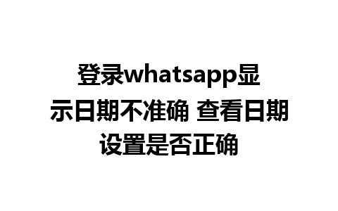 登录whatsapp显示日期不准确 查看日期设置是否正确