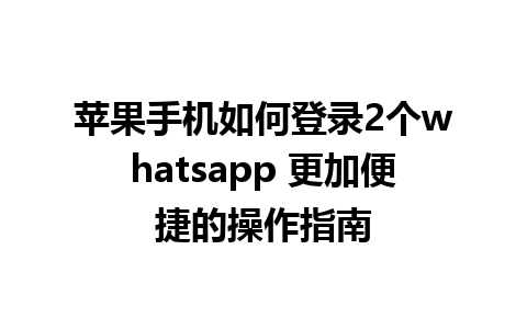 苹果手机如何登录2个whatsapp 更加便捷的操作指南