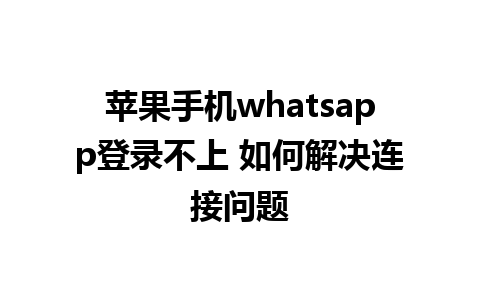 苹果手机whatsapp登录不上 如何解决连接问题