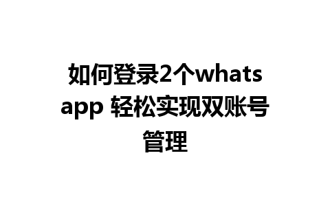 如何登录2个whatsapp 轻松实现双账号管理