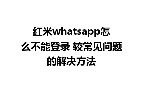 红米whatsapp怎么不能登录 较常见问题的解决方法