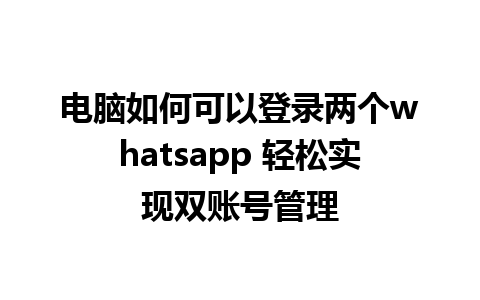 电脑如何可以登录两个whatsapp 轻松实现双账号管理