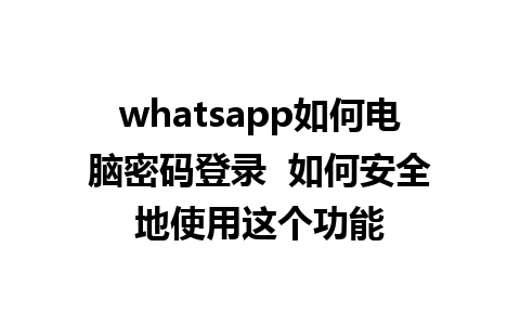 whatsapp如何电脑密码登录  如何安全地使用这个功能