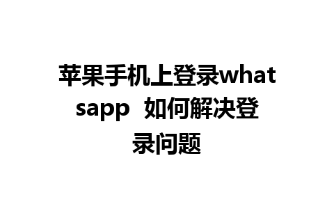 苹果手机上登录whatsapp  如何解决登录问题