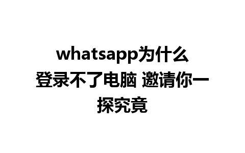 whatsapp为什么登录不了电脑 邀请你一探究竟