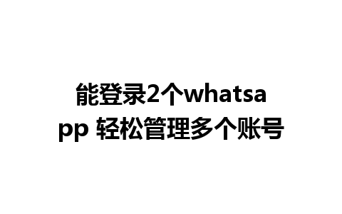 能登录2个whatsapp 轻松管理多个账号