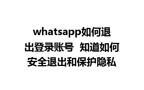 whatsapp如何退出登录账号  知道如何安全退出和保护隐私