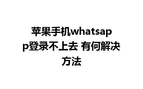 苹果手机whatsapp登录不上去 有何解决方法