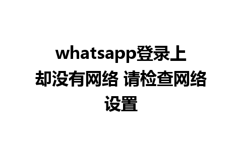 whatsapp登录上却没有网络 请检查网络设置