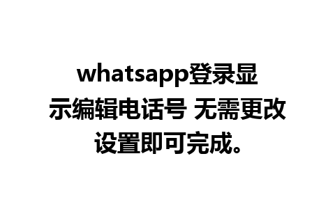 whatsapp登录显示编辑电话号 无需更改设置即可完成。