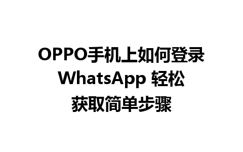 OPPO手机上如何登录WhatsApp 轻松获取简单步骤