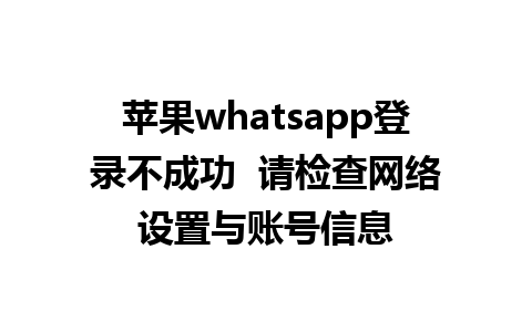 苹果whatsapp登录不成功  请检查网络设置与账号信息