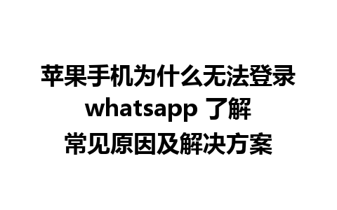 苹果手机为什么无法登录whatsapp 了解常见原因及解决方案