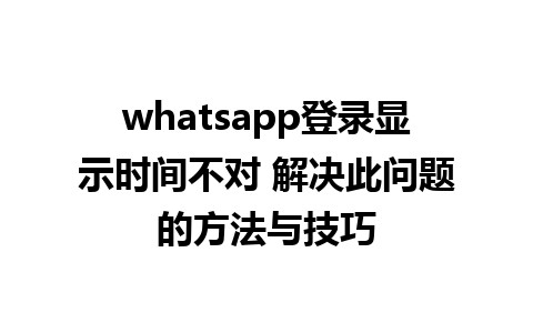 whatsapp登录显示时间不对 解决此问题的方法与技巧